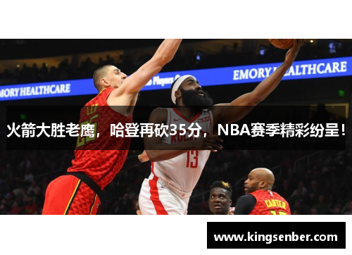 火箭大胜老鹰，哈登再砍35分，NBA赛季精彩纷呈！